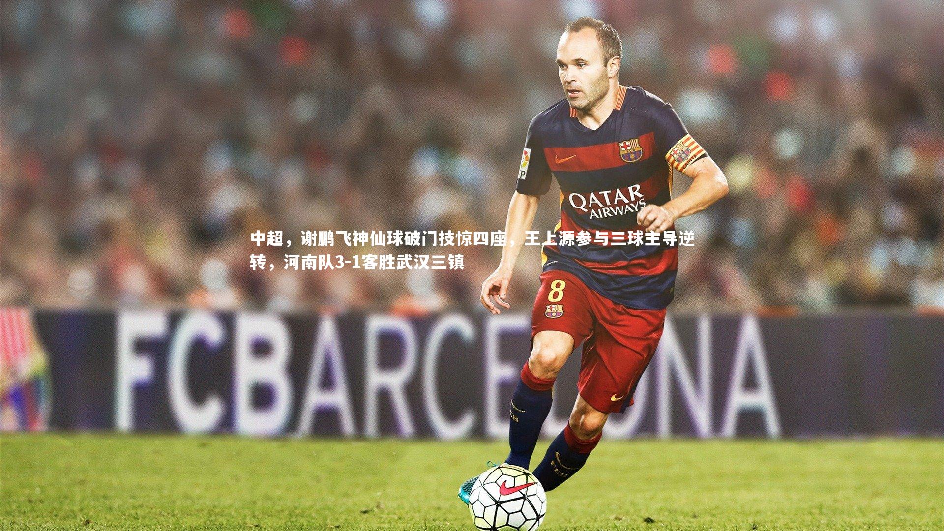 中超,谢鹏飞神仙球破门技惊四座,王上源参与三球主导逆转,河南队3-1客胜武汉三镇