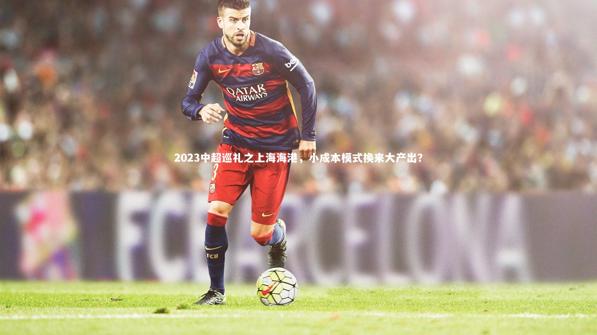 【南宫游戏官网】2023中超巡礼之上海海港，小成本模式换来大产出？