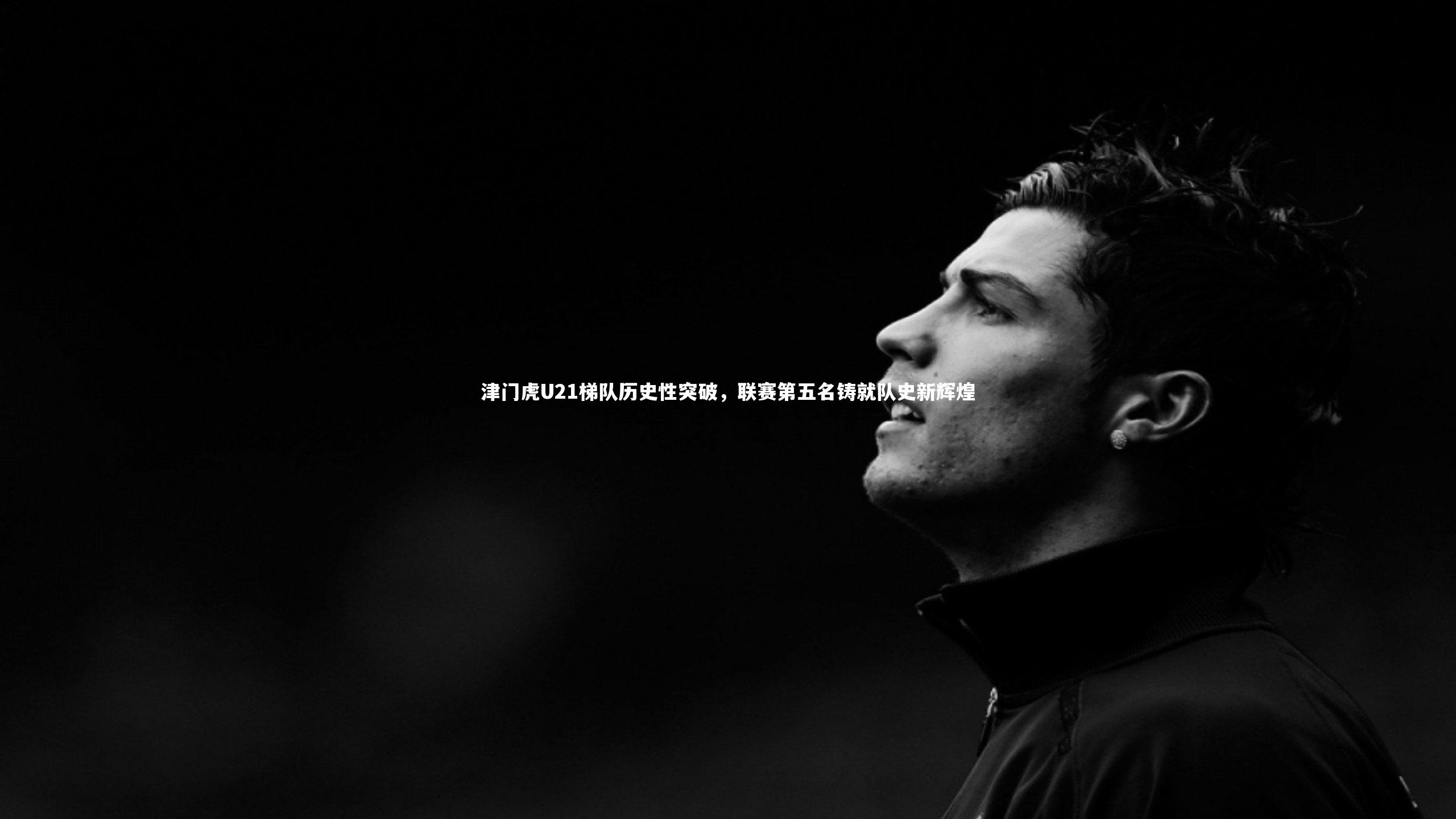 【南宫娱乐官网】津门虎U21梯队历史性突破，联赛第五名铸就队史新辉煌